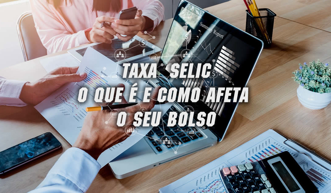 SELIC: Entenda o que é a Selic e como ela afeta o seu bolso